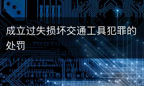 成立过失损坏交通工具犯罪的处罚