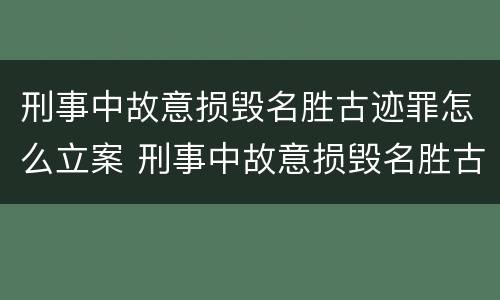 刑事中故意损毁名胜古迹罪怎么立案 刑事中故意损毁名胜古迹罪怎么立案标准