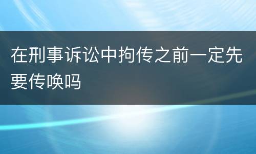 在刑事诉讼中拘传之前一定先要传唤吗