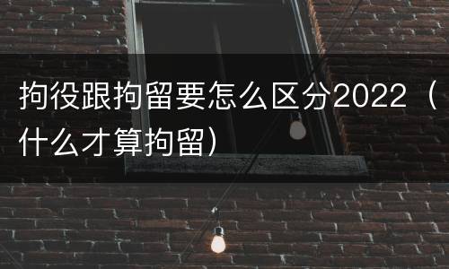 拘役跟拘留要怎么区分2022（什么才算拘留）