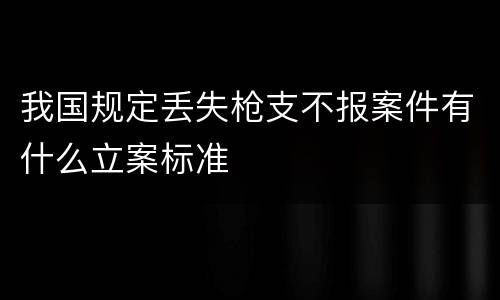 我国规定丢失枪支不报案件有什么立案标准