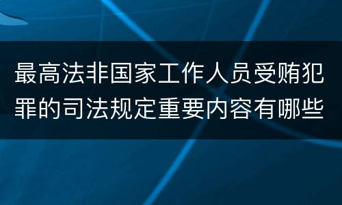 最高法非国家工作人员受贿犯罪的司法规定重要内容有哪些