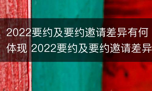 2022要约及要约邀请差异有何体现 2022要约及要约邀请差异有何体现和影响