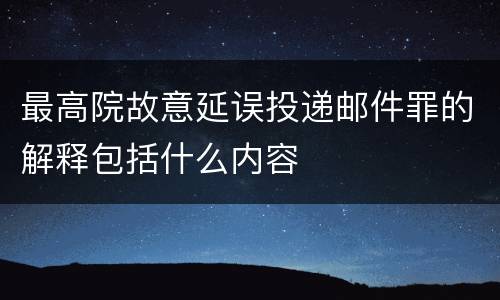 最高院故意延误投递邮件罪的解释包括什么内容