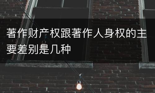 著作财产权跟著作人身权的主要差别是几种
