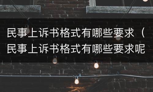 民事上诉书格式有哪些要求（民事上诉书格式有哪些要求呢）