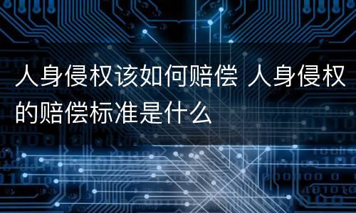 人身侵权该如何赔偿 人身侵权的赔偿标准是什么