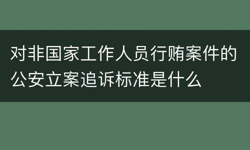 对非国家工作人员行贿案件的公安立案追诉标准是什么