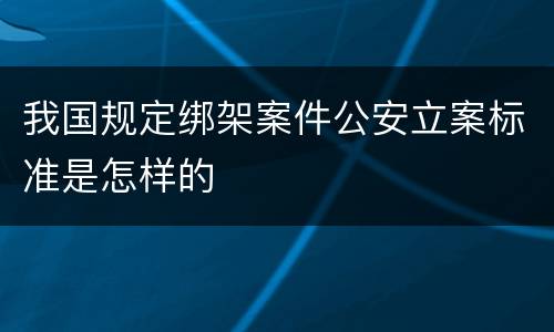 我国规定绑架案件公安立案标准是怎样的
