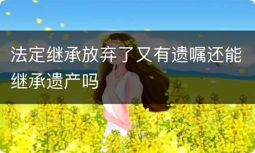 法定继承放弃了又有遗嘱还能继承遗产吗