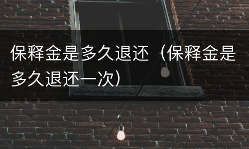 保释金是多久退还（保释金是多久退还一次）
