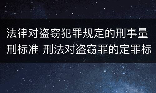 法律对盗窃犯罪规定的刑事量刑标准 刑法对盗窃罪的定罪标准