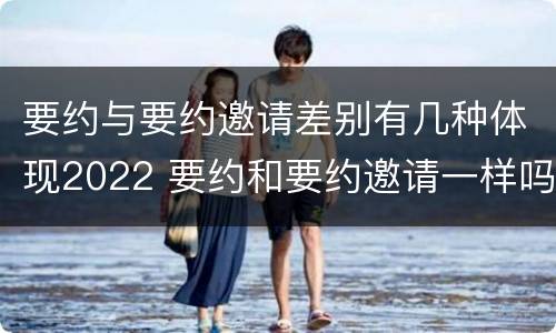 要约与要约邀请差别有几种体现2022 要约和要约邀请一样吗