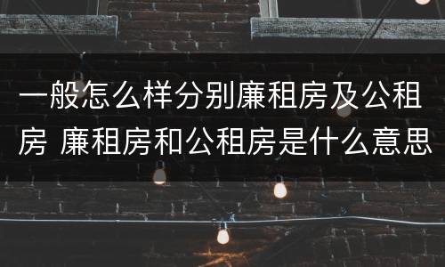 一般怎么样分别廉租房及公租房 廉租房和公租房是什么意思