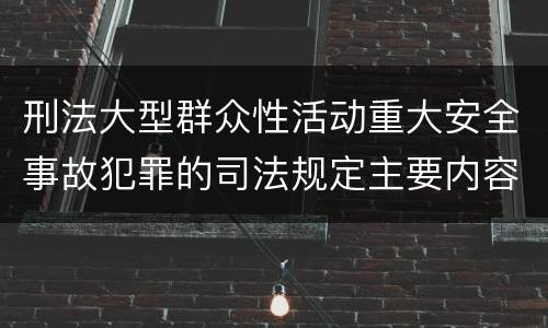 刑法大型群众性活动重大安全事故犯罪的司法规定主要内容都有哪些