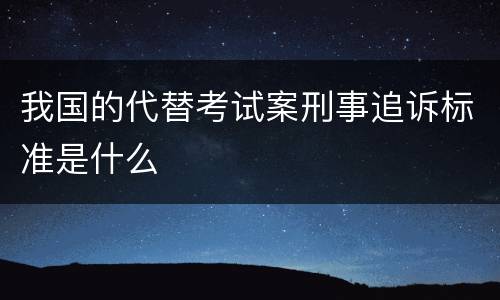 我国的代替考试案刑事追诉标准是什么