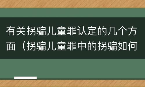 有关拐骗儿童罪认定的几个方面（拐骗儿童罪中的拐骗如何认定）