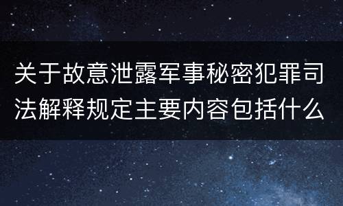 关于故意泄露军事秘密犯罪司法解释规定主要内容包括什么