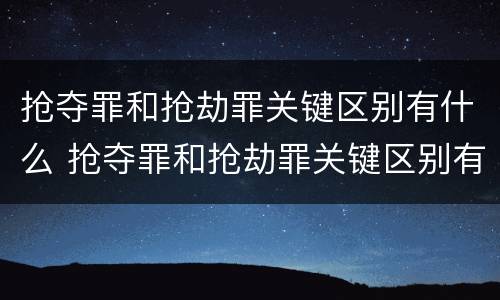 抢夺罪和抢劫罪关键区别有什么 抢夺罪和抢劫罪关键区别有什么区别呢