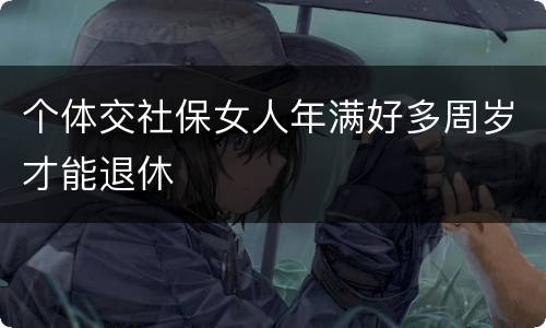 个体交社保女人年满好多周岁才能退休