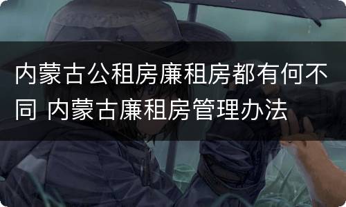 内蒙古公租房廉租房都有何不同 内蒙古廉租房管理办法