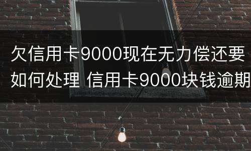 欠信用卡9000现在无力偿还要如何处理 信用卡9000块钱逾期会怎么样
