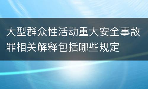 大型群众性活动重大安全事故罪相关解释包括哪些规定
