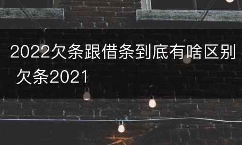 2022欠条跟借条到底有啥区别 欠条2021