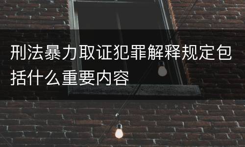 刑法暴力取证犯罪解释规定包括什么重要内容