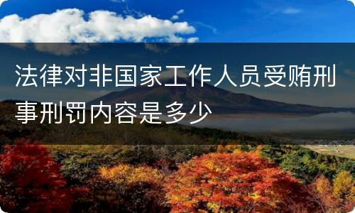 法律对非国家工作人员受贿刑事刑罚内容是多少