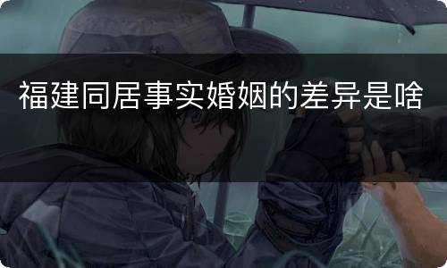 福建同居事实婚姻的差异是啥