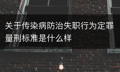 关于传染病防治失职行为定罪量刑标准是什么样