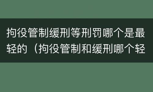 拘役管制缓刑等刑罚哪个是最轻的（拘役管制和缓刑哪个轻）