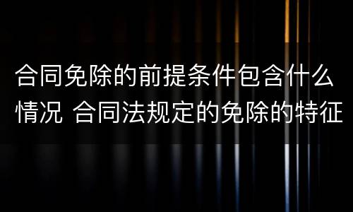合同免除的前提条件包含什么情况 合同法规定的免除的特征有