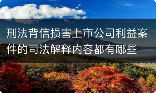 刑法背信损害上市公司利益案件的司法解释内容都有哪些