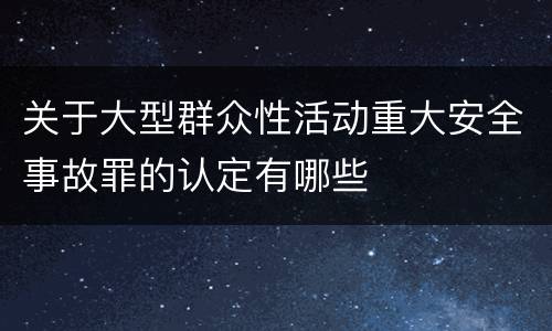 关于大型群众性活动重大安全事故罪的认定有哪些