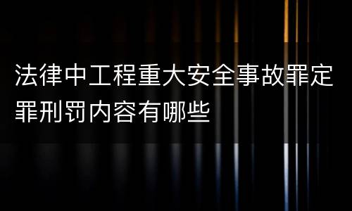 法律中工程重大安全事故罪定罪刑罚内容有哪些