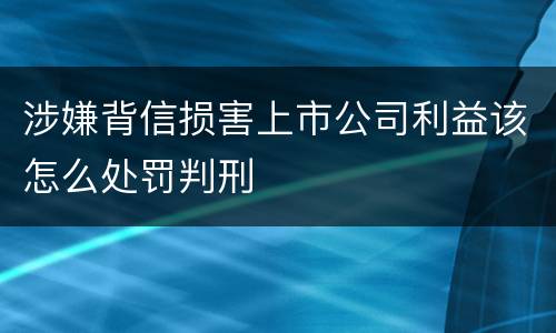 涉嫌背信损害上市公司利益该怎么处罚判刑