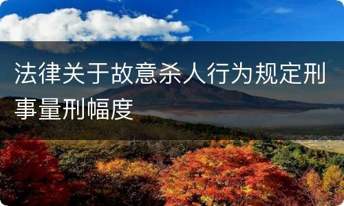 法律关于故意杀人行为规定刑事量刑幅度