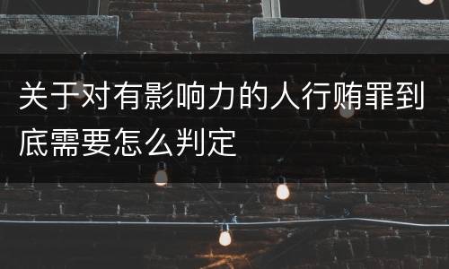 关于对有影响力的人行贿罪到底需要怎么判定