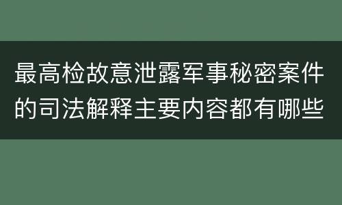 最高检故意泄露军事秘密案件的司法解释主要内容都有哪些