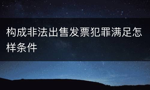 构成非法出售发票犯罪满足怎样条件
