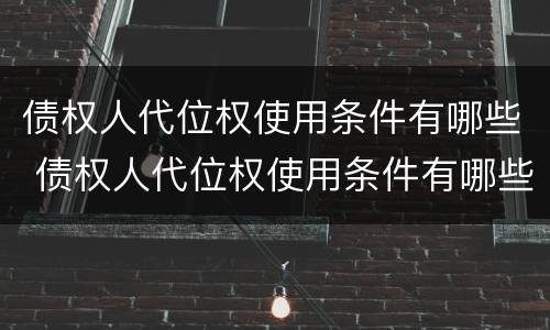 债权人代位权使用条件有哪些 债权人代位权使用条件有哪些要求