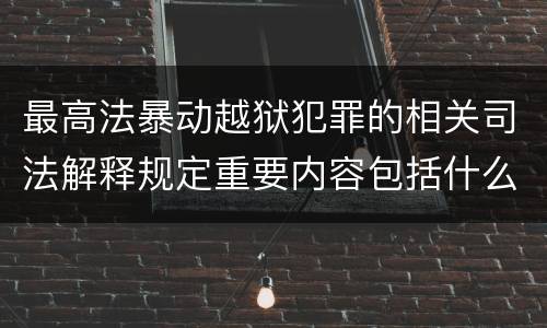 最高法暴动越狱犯罪的相关司法解释规定重要内容包括什么