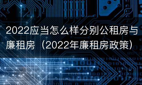 2022应当怎么样分别公租房与廉租房（2022年廉租房政策）