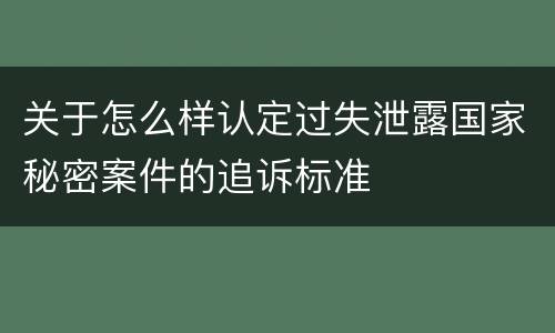 关于怎么样认定过失泄露国家秘密案件的追诉标准