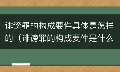 诽谤罪的构成要件具体是怎样的（诽谤罪的构成要件是什么）