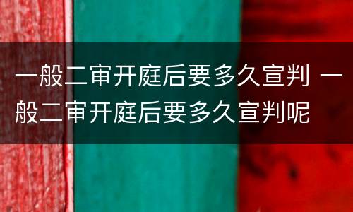 一般二审开庭后要多久宣判 一般二审开庭后要多久宣判呢