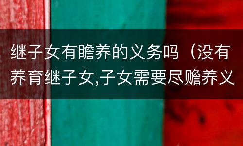 继子女有瞻养的义务吗（没有养育继子女,子女需要尽赡养义务?）