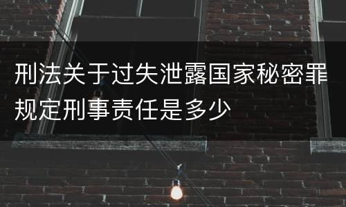 刑法关于过失泄露国家秘密罪规定刑事责任是多少